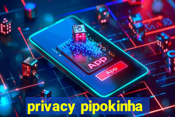 privacy pipokinha